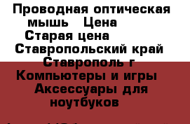 Проводная оптическая мышь › Цена ­ 800 › Старая цена ­ 2 300 - Ставропольский край, Ставрополь г. Компьютеры и игры » Аксессуары для ноутбуков   